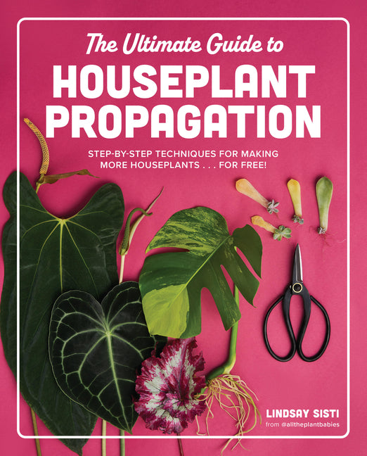 Ultimate Guide to Houseplant Propagation: Step-By-Step Techniques for Making More Houseplants . . . for Free! - Ingram