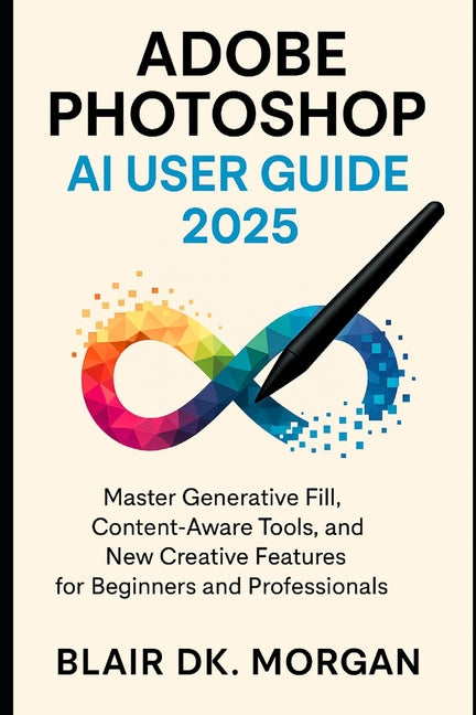 Adobe Photoshop AI User Guide 2025: Master Generative Fill, Content-Aware Tools, and New Creative Features for Beginners and Professionals. - Ingram