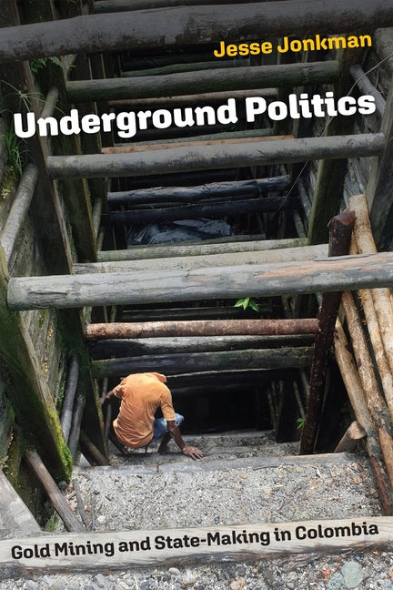 Underground Politics: Gold Mining and State-Making in Colombia - Ingram
