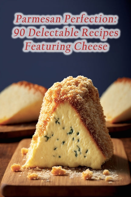 Parmesan Perfection: 90 Delectable Recipes Featuring Cheese - Ingram