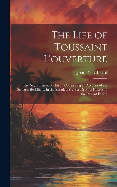 Life of Toussaint L'ouverture: The Negro Patriot of Hayti; Comprising an Account of the Struggle for Liberty in the Island, and a Sketch of Its Histo - Ingram