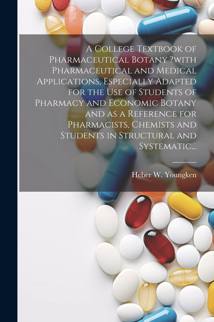 College Textbook of Pharmaceutical Botany ?with Pharmaceutical and Medical Applications, Especially Adapted for the Use of Students of Pharmacy and Ec - Ingram