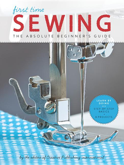 First Time Sewing: The Absolute Beginner's Guide: Learn by Doing - Step-By-Step Basics and Easy Projects - Ingram