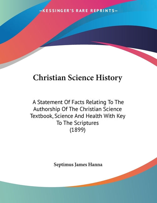 Christian Science History: A Statement Of Facts Relating To The Authorship Of The Christian Science Textbook, Science And Health With Key To The Scrip - Ingram