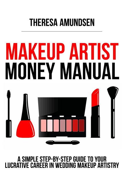 Makeup Artist Money Manual: A Simple, Step-by-step Guide to Your Long Lasting, Lucrative Career In Wedding Makeup Artistry - Ingram