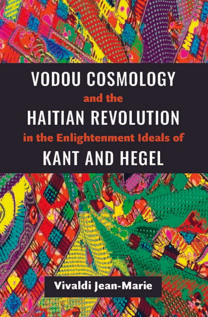 Vodou Cosmology and the Haitian Revolution in the Enlightenment Ideals of Kant and Hegel - Ingram