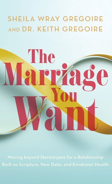Marriage You Want: Moving beyond Stereotypes for a Relationship Built on Scripture, New Data, and Emotional Health - Ingram
