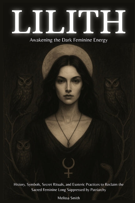 Lilith - Awakening The Dark Feminine Energy: History, Symbols, Secret Rituals, and Esoteric Practices to Reclaim the Sacred Feminine Long Suppressed b - Ingram