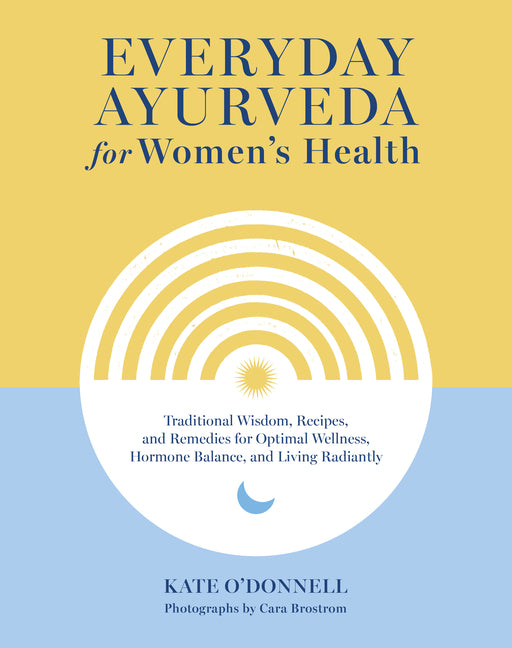 Everyday Ayurveda for Women's Health: Traditional Wisdom, Recipes, and Remedies for Optimal Wellness, Hormone Balance, and Living Radiantly - Ingram