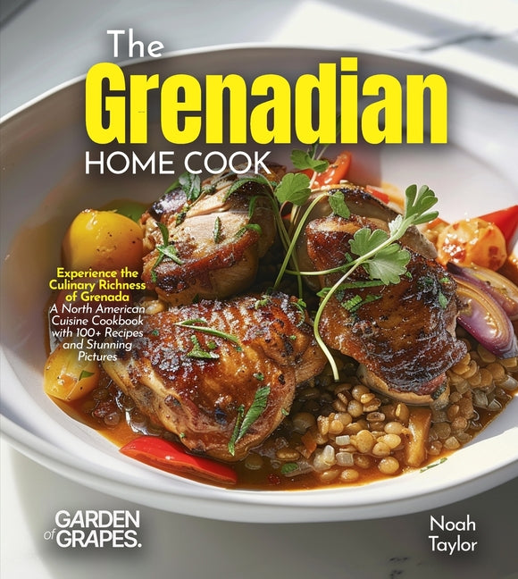 Grenadian Home Cook: Experience the Culinary Richness of Grenada - A North American Cuisine Cookbook with 100+ Recipes and Stunning Pictures - Ingram