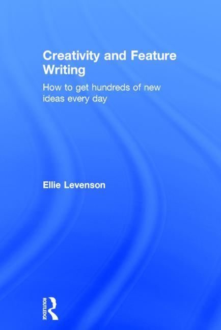 Creativity and Feature Writing: How to Get Hundreds of New Ideas Every Day - Ingram