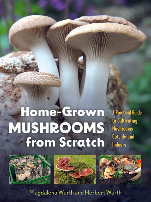 Home-Grown Mushrooms from Scratch: A Practical Guide to Cultivating Mushrooms Outside and Indoors - Ingram