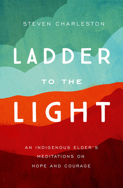 Ladder to the Light: An Indigenous Elder's Meditations on Hope and Courage - Ingram