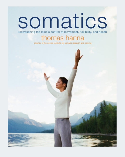 Somatics: Reawakening the Mind's Control of Movement, Flexibility, and Health - Ingram