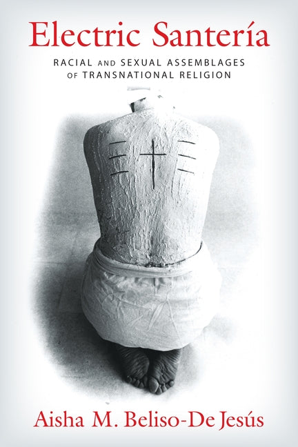 Electric Santería: Racial and Sexual Assemblages of Transnational Religion - Ingram