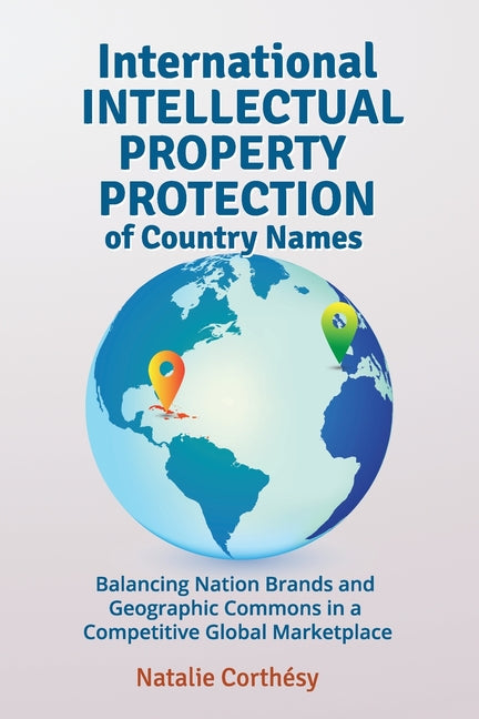 International Intellectual Property Protection of Country Names: Balancing Nation Brands and Geographic Commons in a Competitive Global Marketplace - Ingram