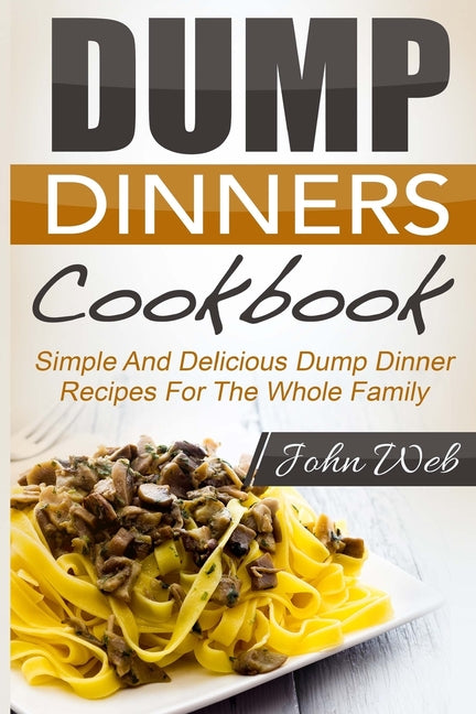Dump Dinners: Dump Dinners Cookbook - Simple And Delicious Dump Dinner Recipes For The Whole Family - Ingram