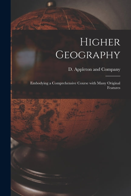 Higher Geography: Embodying a Comprehensive Course With Many Original Features - Ingram