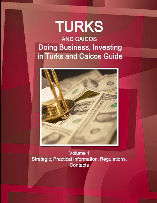 Turks and Caicos: Doing Business, Investing in Turks and Caicos Guide Volume 1 Strategic, Practical Information, Regulations, Contacts - Ingram