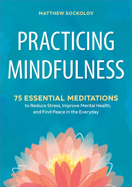 Practicing Mindfulness: 75 Essential Meditations to Reduce Stress, Improve Mental Health, and Find Peace in the Everyday - Ingram