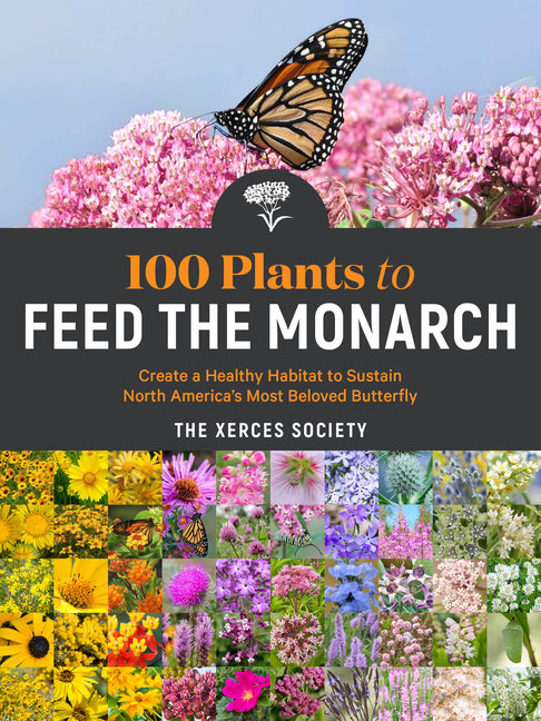 100 Plants to Feed the Monarch: Create a Healthy Habitat to Sustain North America's Most Beloved Butterfly - Ingram