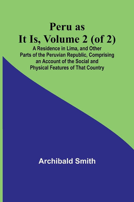 Peru as It Is, Volume 2 (of 2)A Residence in Lima, and Other Parts of the Peruvian Republic, Comprising an Account of the Social and Physical Features - Ingram