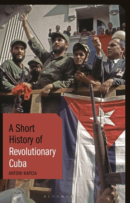 Short History of Revolutionary Cuba: Revolution, Power, Authority and the State from 1959 to the Present Day - Ingram
