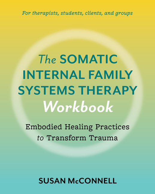Somatic Internal Family Systems Therapy Workbook: Embodied Healing Practices to Transform Trauma--For Therapists, Students, Clients, and Groups - Ingram