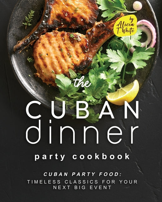 Cuban Dinner Party Cookbook: Cuban Party Food: Timeless Classics for Your Next Big Event - Ingram