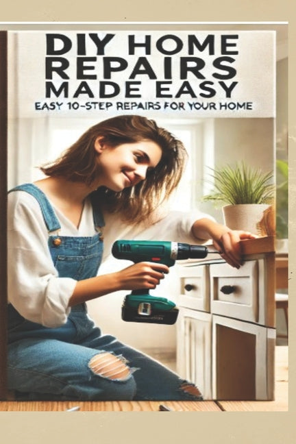 Ultimate DIY Home Repair Guide: 10 Easy Steps to Fix 50 Common Household Issues: Essential Home Improvement Projects & Easy Home Fixes for Beginners a - Ingram
