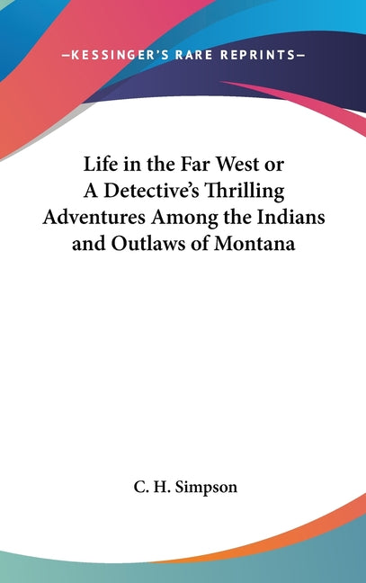 Life in the Far West or A Detective's Thrilling Adventures Among the Indians and Outlaws of Montana - Ingram