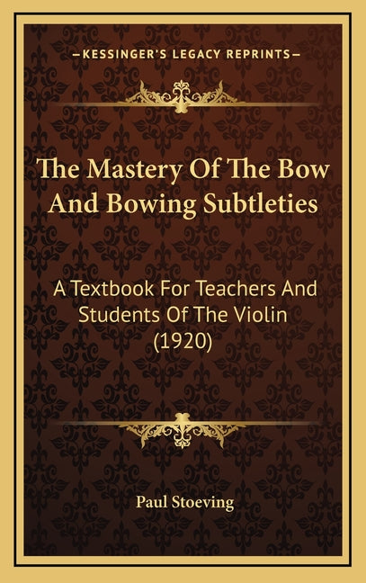 Mastery Of The Bow And Bowing Subtleties: A Textbook For Teachers And Students Of The Violin (1920) - Ingram
