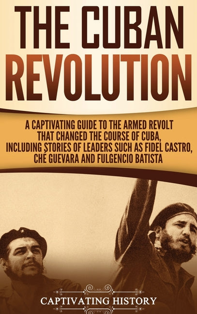 Cuban Revolution: A Captivating Guide to the Armed Revolt That Changed the Course of Cuba, Including Stories of Leaders Such as Fidel Ca - Ingram