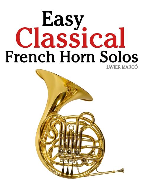 Easy Classical French Horn Solos: Featuring Music of Bach, Beethoven, Wagner, Handel and Other Composers - Ingram