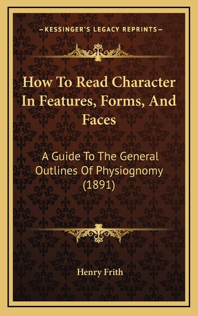 How To Read Character In Features, Forms, And Faces: A Guide To The General Outlines Of Physiognomy (1891) - Ingram