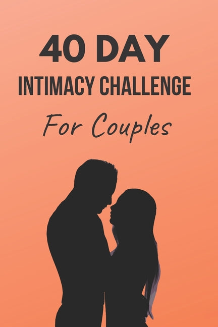 40 Day Intimacy Challenge For Couples: Ignite Intimacy In Your Marriage Through Conversation, Romance, And Sexuality In This Couples Workbook - Ingram