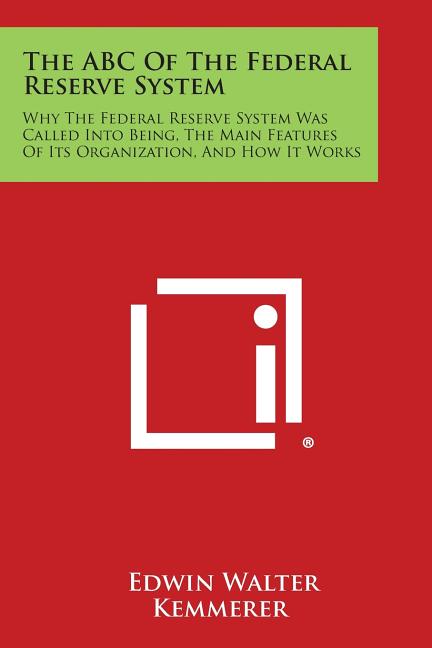 ABC of the Federal Reserve System: Why the Federal Reserve System Was Called Into Being, the Main Features of Its Organization, and How It Works - Ingram