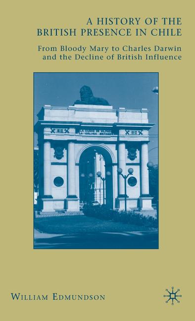 History of the British Presence in Chile: From Bloody Mary to Charles Darwin and the Decline of British Influence (2009) - Ingram