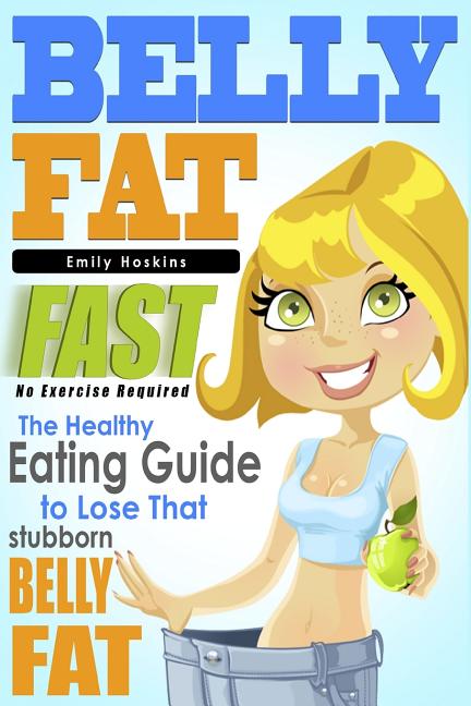 Belly Fat: The Healthy Eating Guide to Lose That Stubborn Belly Fat - No Exercise Required - Ingram