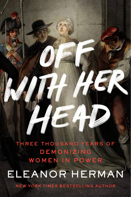 Off with Her Head: Three Thousand Years of Demonizing Women in Power - Ingram