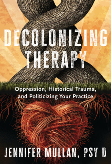 Decolonizing Therapy: Oppression, Historical Trauma, and Politicizing Your Practice - Ingram