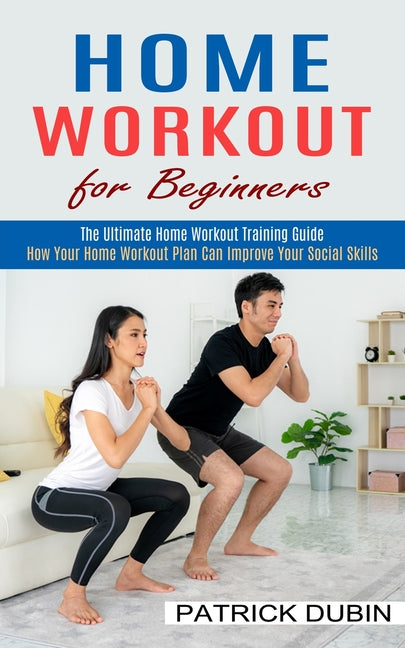 Home Workout for Beginners: The Ultimate Home Workout Training Guide (How Your Home Workout Plan Can Improve Your Social Skills) - Ingram