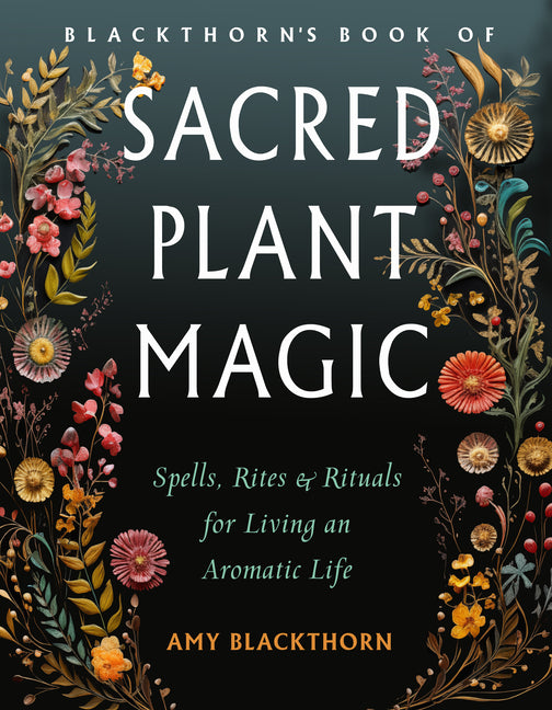 Blackthorn's Book of Sacred Plant Magic: Spells, Rites, and Rituals for Living an Aromatic Life - Ingram