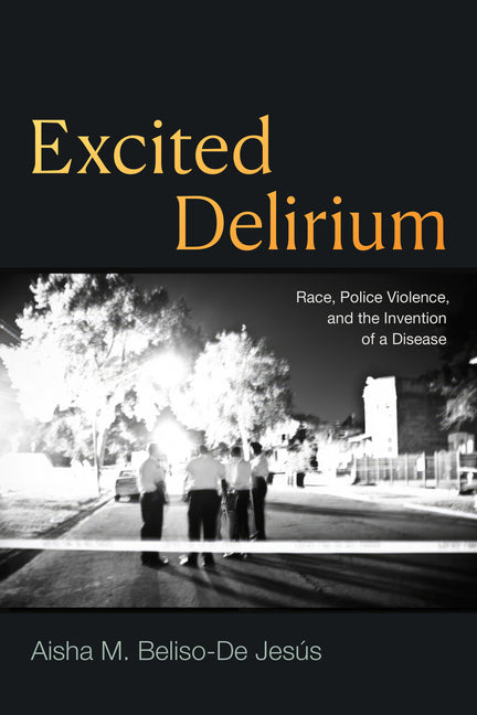 Excited Delirium: Race, Police Violence, and the Invention of a Disease - Ingram