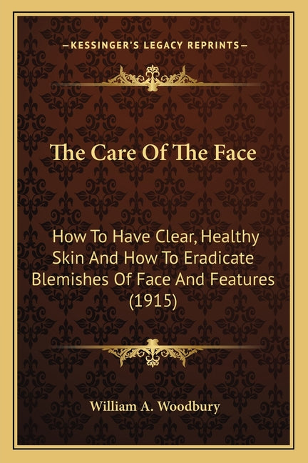 Care Of The Face: How To Have Clear, Healthy Skin And How To Eradicate Blemishes Of Face And Features (1915) - Ingram