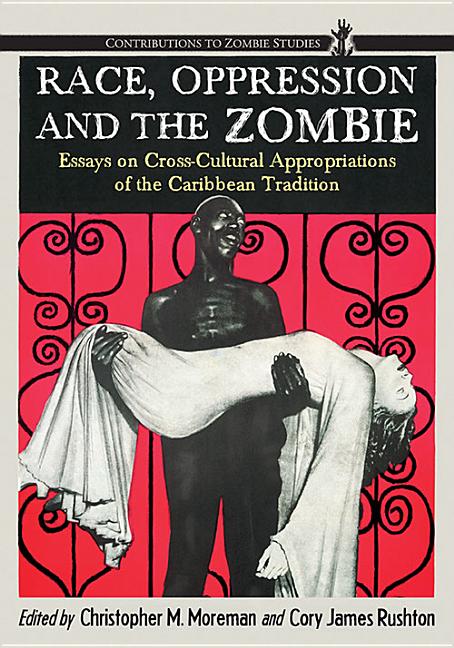 Race, Oppression and the Zombie: Essays on Cross-Cultural Appropriations of the Caribbean Tradition - Ingram