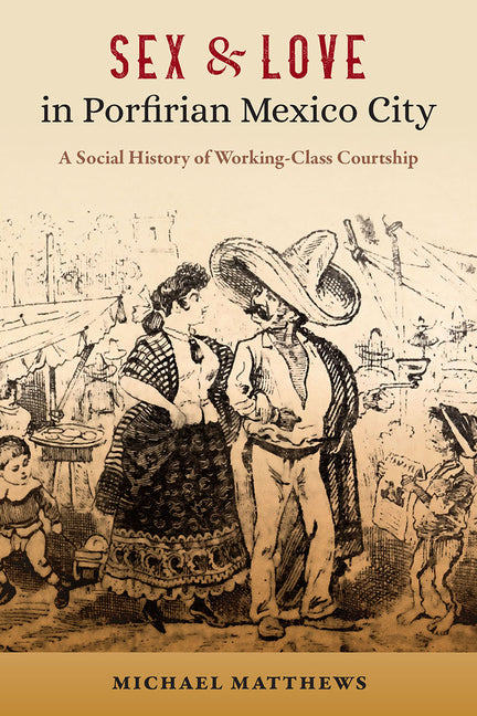 Sex and Love in Porfirian Mexico City: A Social History of Working-Class Courtship - Ingram