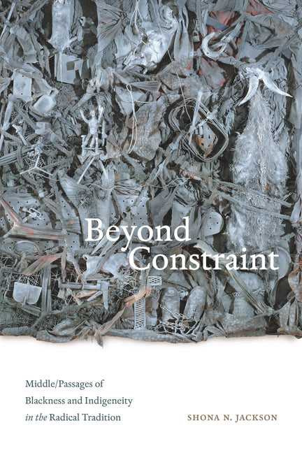 Beyond Constraint: Middle/Passages of Blackness and Indigeneity in the Radical Tradition - Ingram