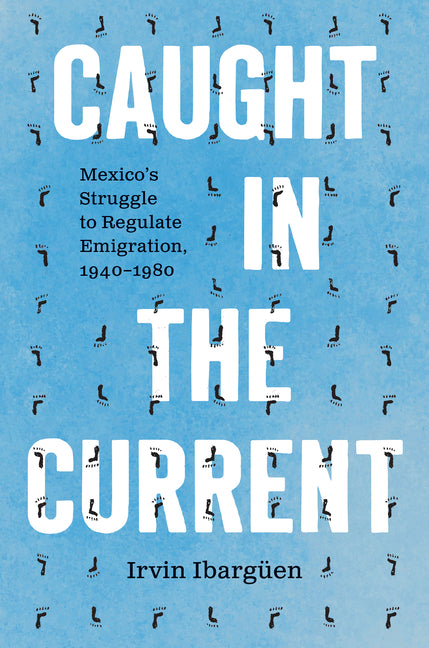 Caught in the Current: Mexico's Struggle to Regulate Emigration, 1940-1980 - Ingram