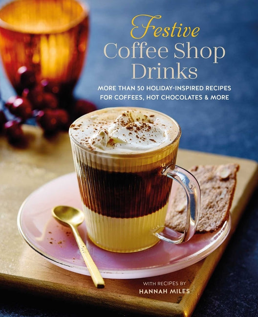 Festive Coffee Shop Drinks: More Than 50 Holiday-Inspired Recipes for Coffees, Hot Chocolates & More - Ingram
